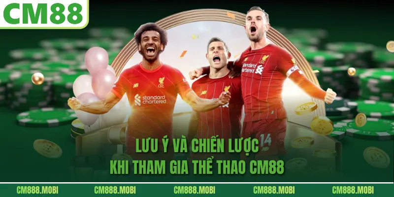 Lưu ý và chiến lược khi tham gia Thể Thao CM88