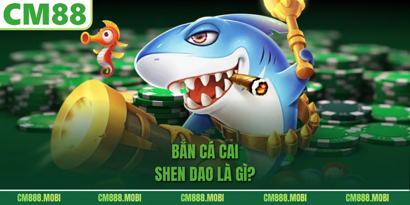 Bắn cá Cai Shen Dao là gì?