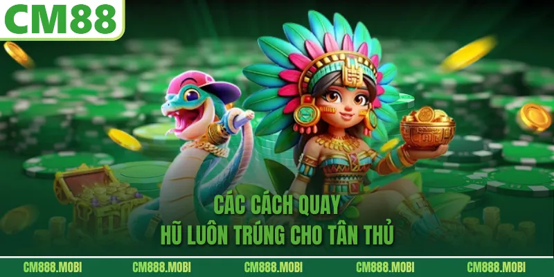 Các Cách Quay Hũ Luôn Trúng Cho Tân Thủ