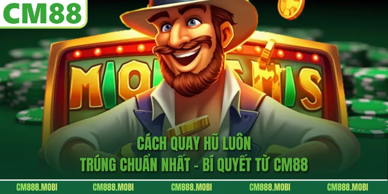 Cách Quay Hũ Luôn Trúng Chuẩn Nhất – Bí Quyết Từ CM88