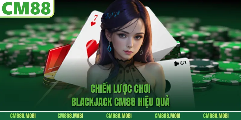 Chiến lược chơi Blackjack CM88 hiệu quả
