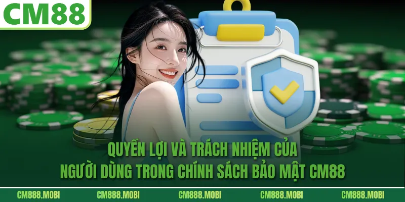 Quyền lợi và trách nhiệm của người dùng trong Chính Sách Bảo Mật CM88