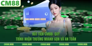 Rút Tiền CM88: Quy Trình Nhận Thưởng Nhanh Gọn Và An Toàn