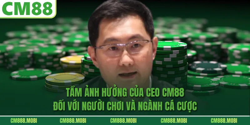 Tầm ảnh hưởng của CEO CM88 đối với người chơi và ngành cá cược